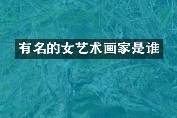 有名的女艺术画家是谁