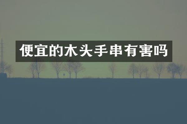 便宜的木头手串有害吗