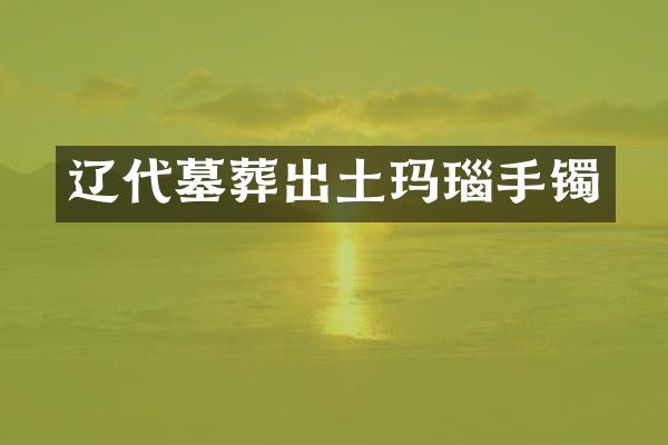 辽代墓葬出土玛瑙手镯