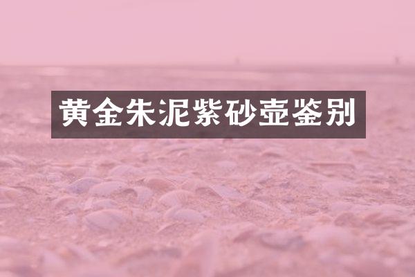 黄金朱泥紫砂壶鉴别