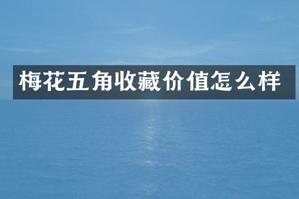 梅花五角收藏价值怎么样