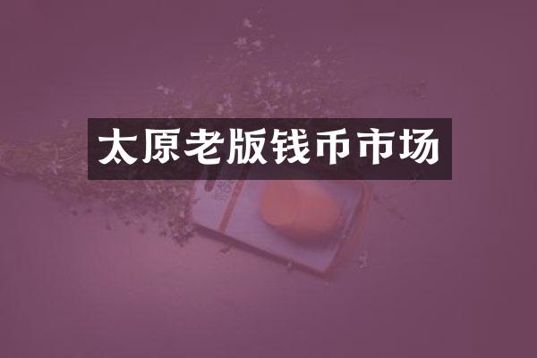 太原老版钱币市场