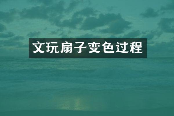 文玩扇子变色过程