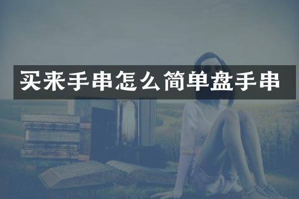 买来手串怎么简单盘手串