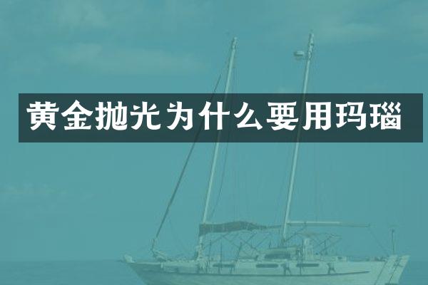黄金抛光为什么要用玛瑙