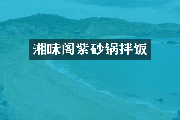 湘味阁紫砂锅拌饭