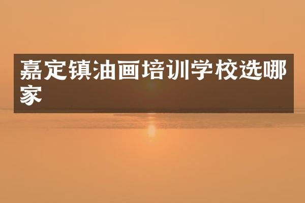 嘉定镇油画培训学校选哪家