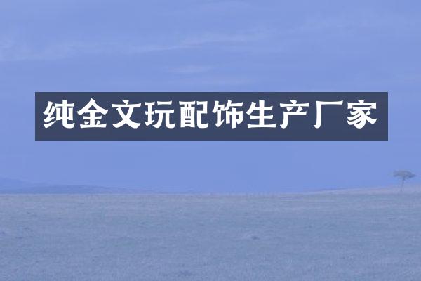纯金文玩配饰生产厂家