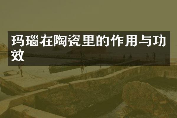 玛瑙在陶瓷里的作用与功效