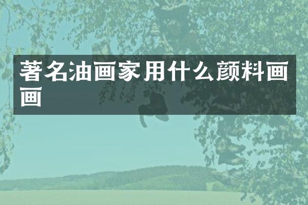 著名油画家用什么颜料画画