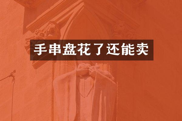 手串盘花了还能卖