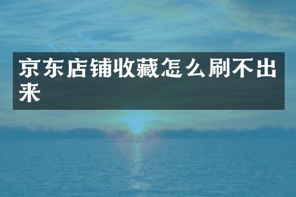 京东店铺收藏怎么刷不出来