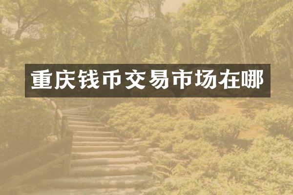重庆钱币交易市场在哪