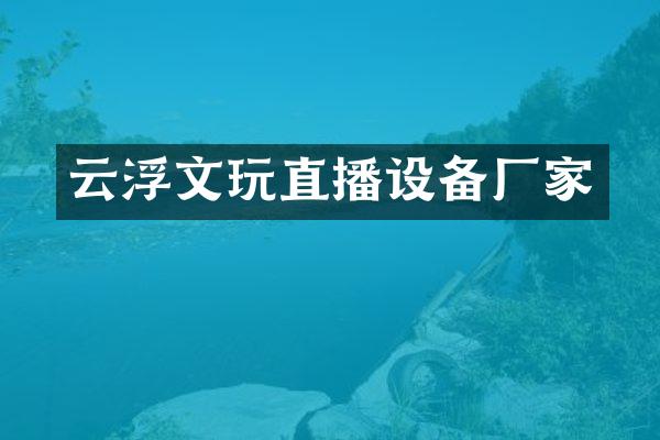 云浮文玩直播设备厂家