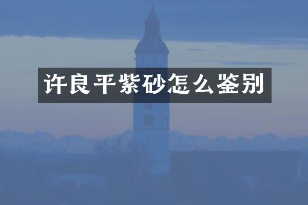 许良平紫砂怎么鉴别