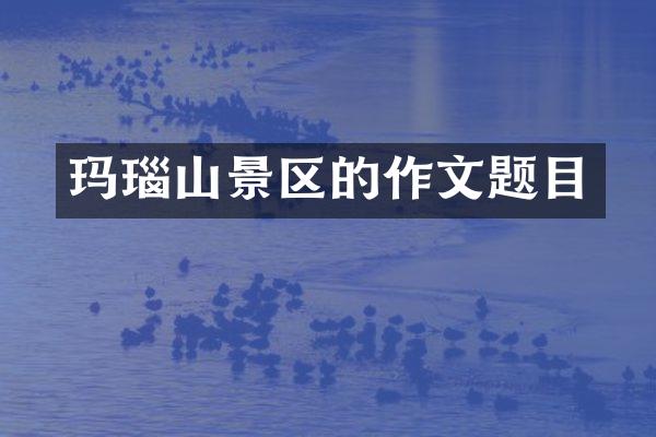 玛瑙山景区的作文题目