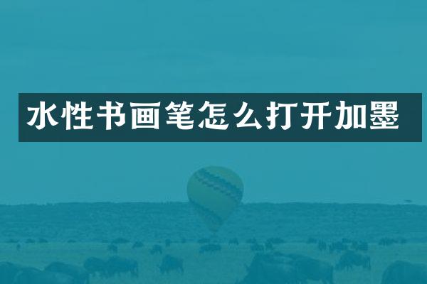 水性书画笔怎么打开加墨