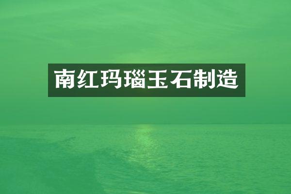 南红玛瑙玉石制造