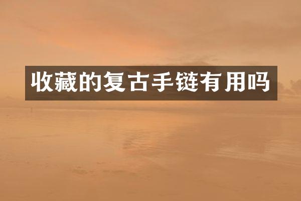 收藏的复古手链有用吗
