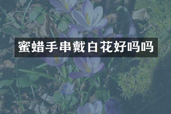 蜜蜡手串戴白花好吗吗