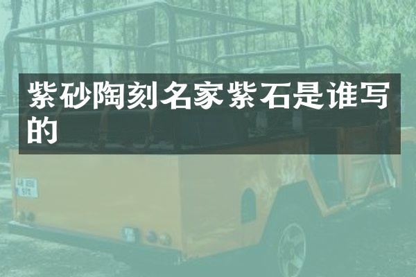 紫砂陶刻名家紫石是谁写的