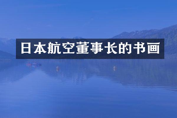 日本航空董事长的书画