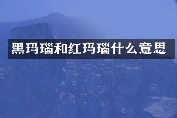 黑玛瑙和红玛瑙什么意思