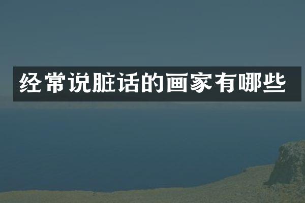 经常说脏话的画家有哪些