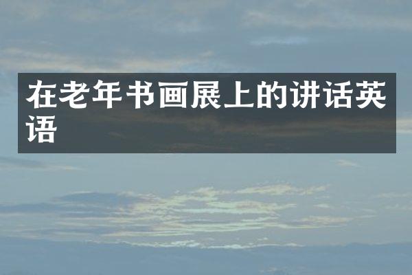在老年书画展上的讲话英语
