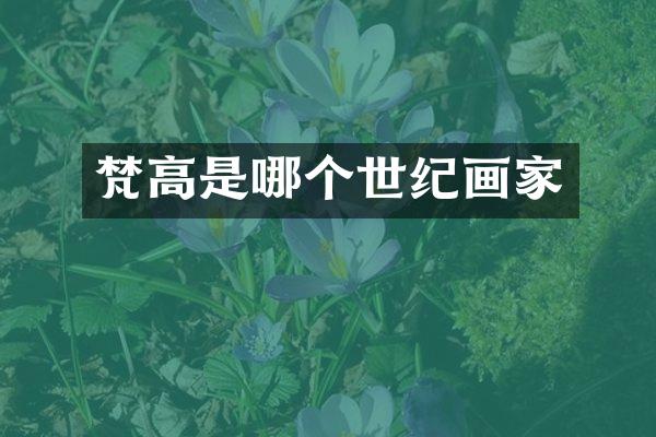 梵高是哪个世纪画家