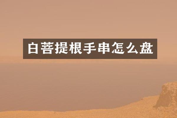 白菩提根手串怎么盘