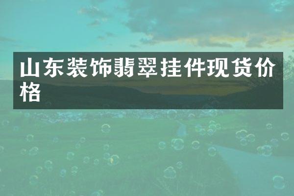 山东装饰翡翠挂件现货价格
