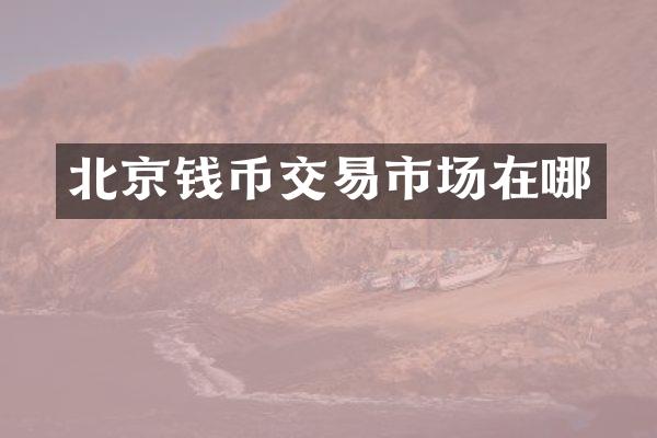 北京钱币交易市场在哪