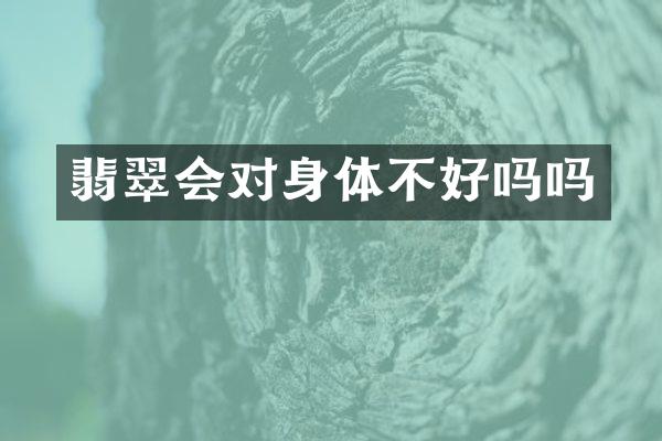 翡翠会对身体不好吗吗