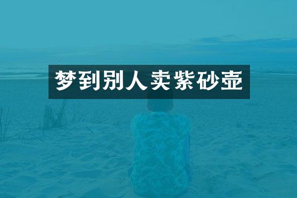 梦到别人卖紫砂壶