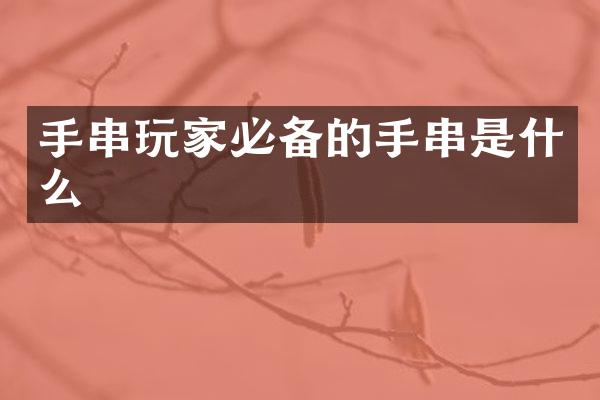 手串玩家必备的手串是什么