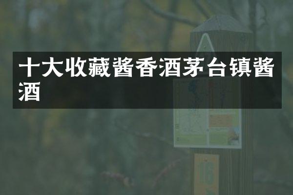 十大收藏酱香酒茅台镇酱酒
