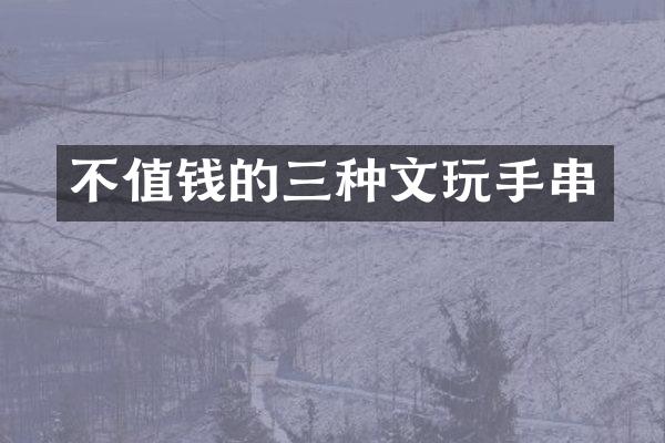 不值钱的三种文玩手串