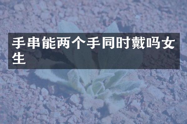 手串能两个手同时戴吗女生