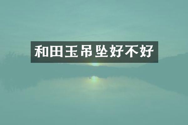 和田玉吊坠好不好