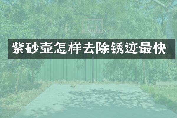 紫砂壶怎样去除锈迹最快