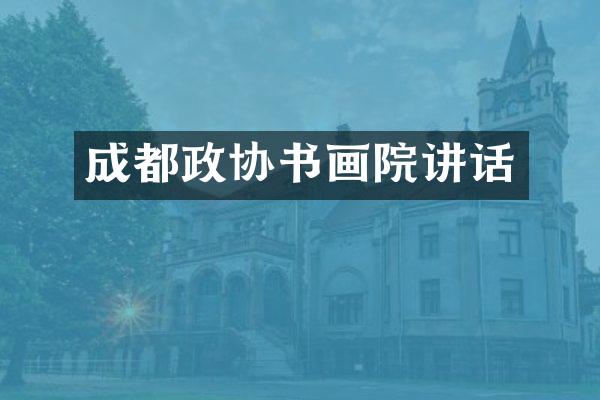 成都政协书画院讲话