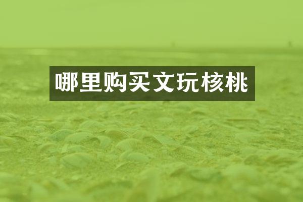 哪里购买文玩核桃