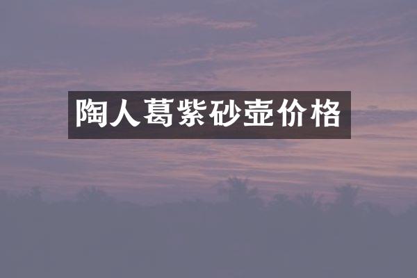 陶人葛紫砂壶价格