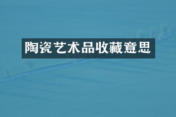 陶瓷艺术品收藏意思