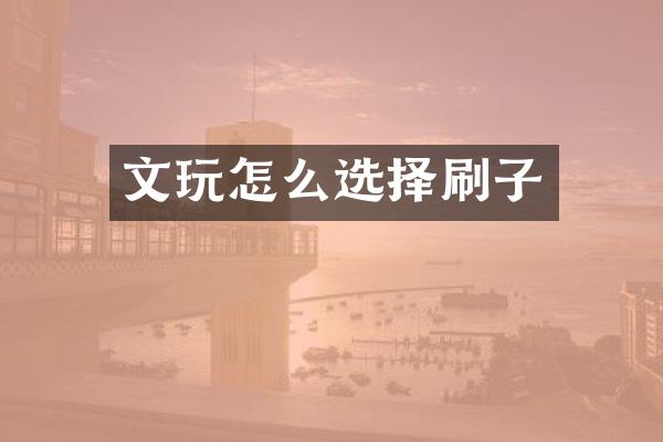 文玩怎么选择刷子