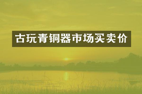 古玩青铜器市场买卖价