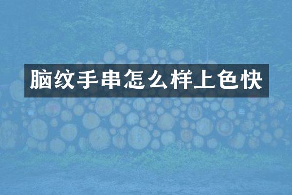 脑纹手串怎么样上色快