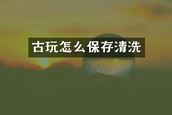 古玩怎么保存清洗
