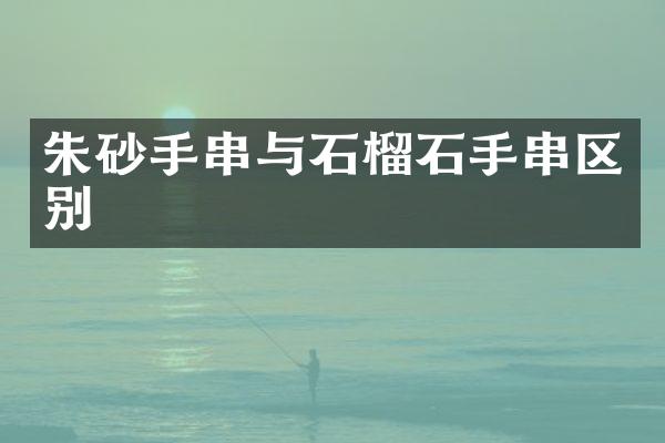朱砂手串与石榴石手串区别